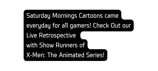 Saturday Mornings Cartoons came everyday for all gamers Check Out our Live Retrospective with Show Runners of X Men The Animated Series